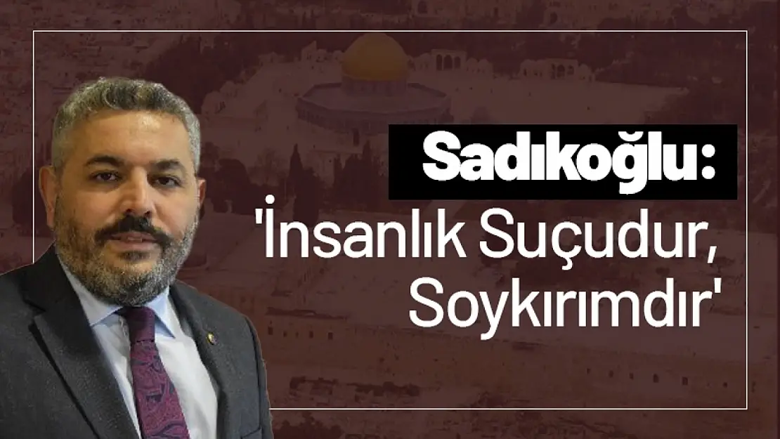 Sadıkoğlu: 'İnsanlık Suçudur, Soykırımdır'