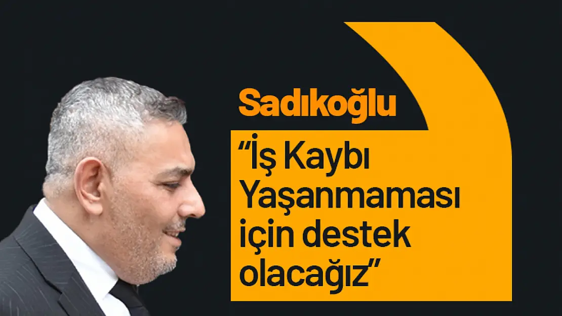 Sadıkoğlu: 'İş Kaybı Yaşanmaması İçin Destek Olacağız'