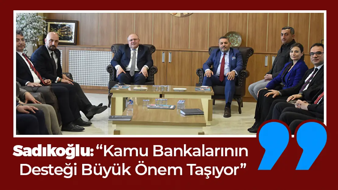 Sadıkoğlu: 'Kamu Bankalarının  Desteği Büyük Önem Taşıyor'