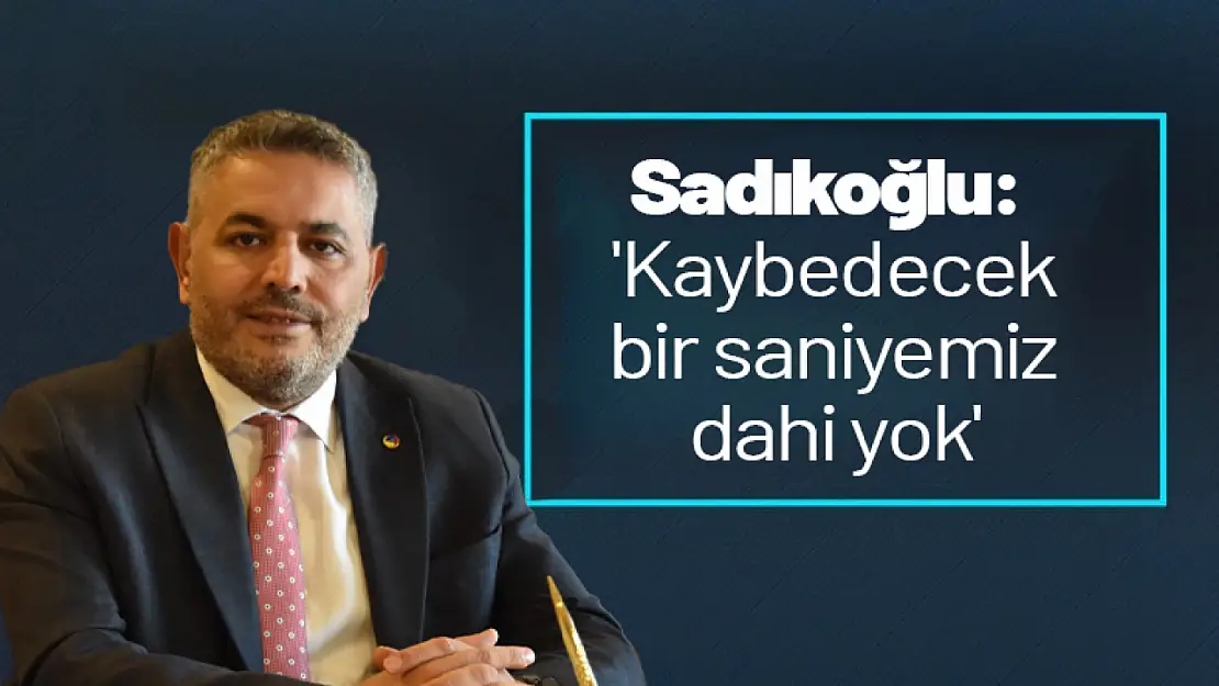 Sadıkoğlu: 'Kaybedecek bir saniyemiz dahi yok'