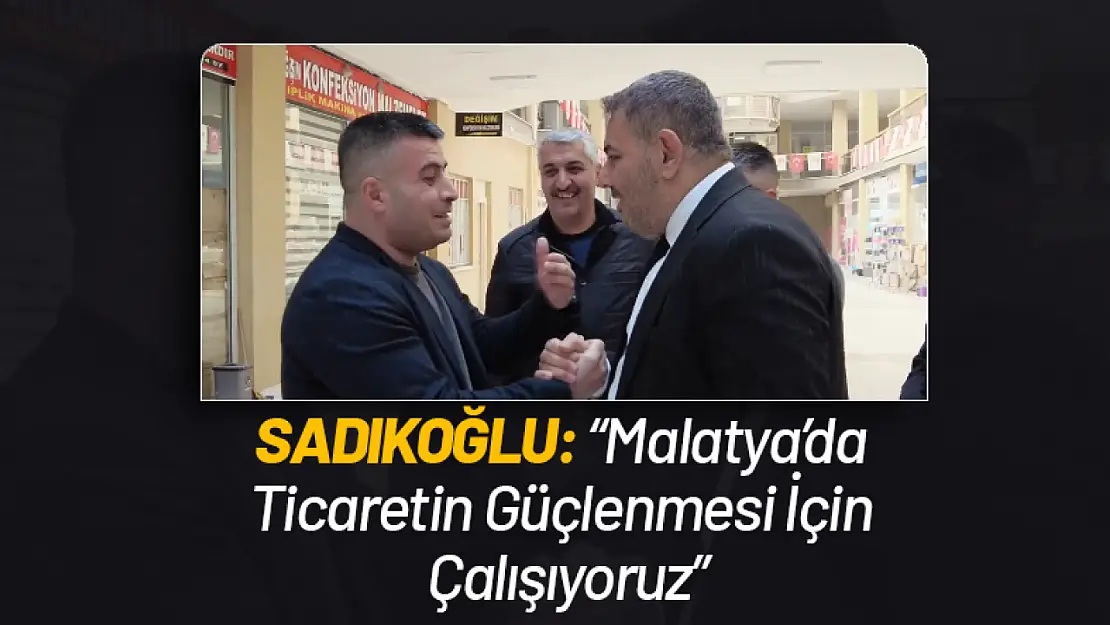 Sadıkoğlu: 'Malatya'da Ticaretin Güçlenmesi İçin Çalışıyoruz'