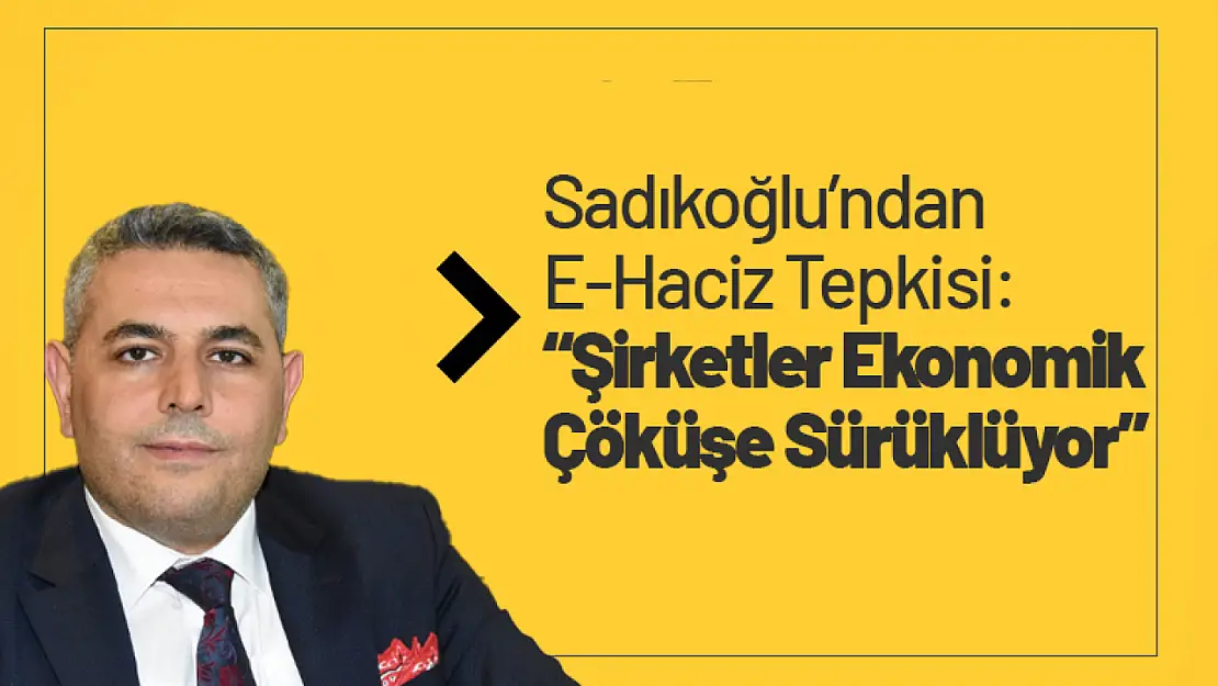 Sadıkoğlu'ndan E-Haciz Tepkisi: 'Şirketler Ekonomik Çöküşe Sürüklüyor'