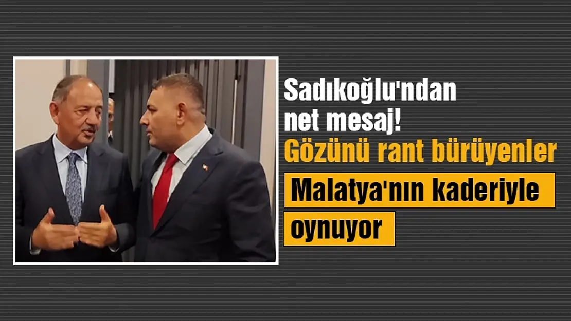 Sadıkoğlu'ndan net mesaj! Gözünü rant bürüyenler Malatya'nın kaderiyle oynuyor...