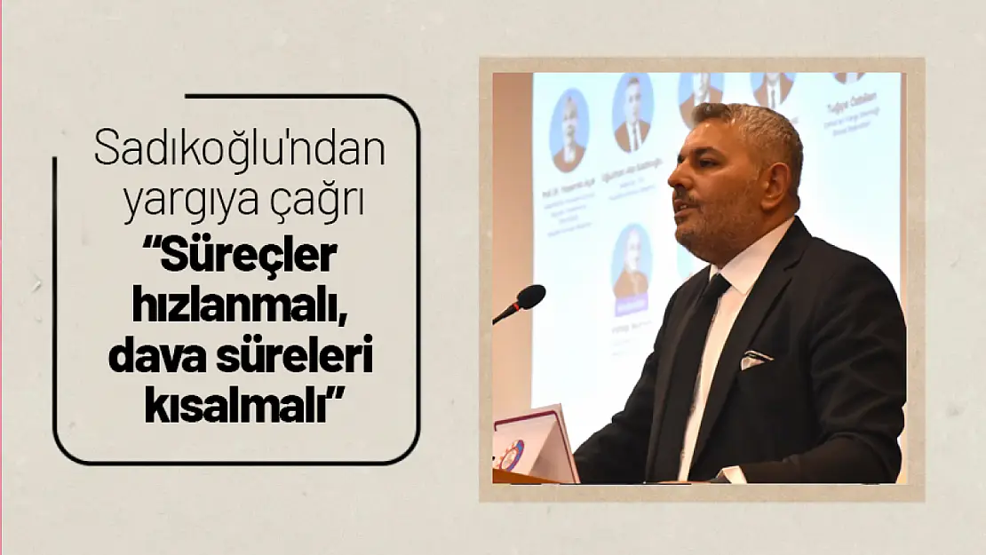 Sadıkoğlu'ndan yargıya çağrı: 'Süreçler hızlanmalı, dava süreleri kısalmalı'