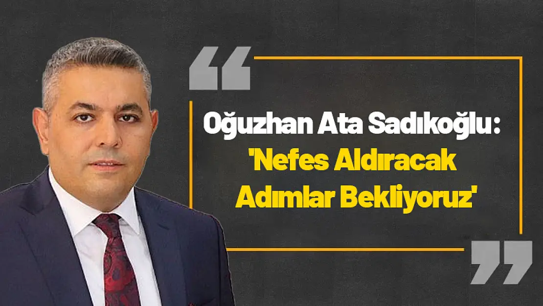 Sadıkoğlu: 'Nefes Aldıracak Adımlar Bekliyoruz'