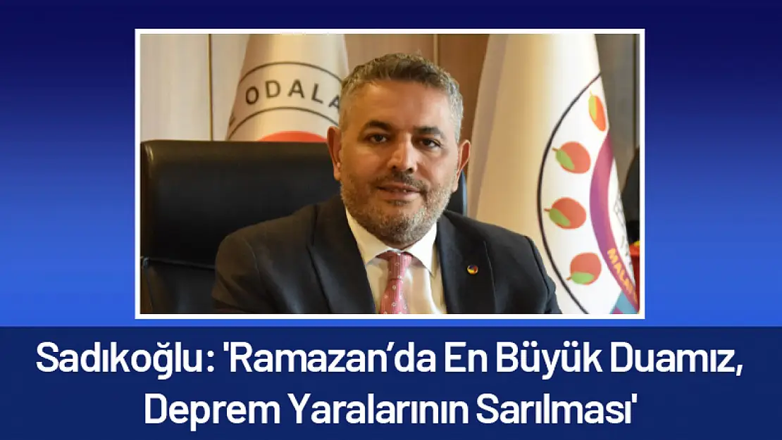 Sadıkoğlu: 'Ramazan'da En Büyük Duamız, Deprem Yaralarının Sarılması'