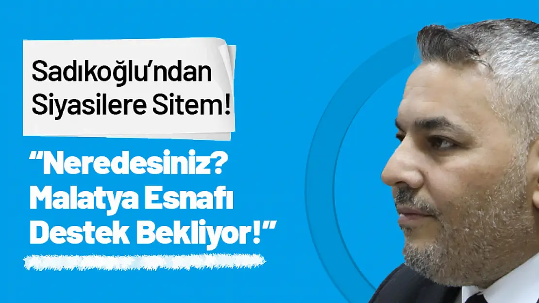 Sadıkoğlu: 'Siyasiler Nerede? Malatya Esnafı Destek Bekliyor!