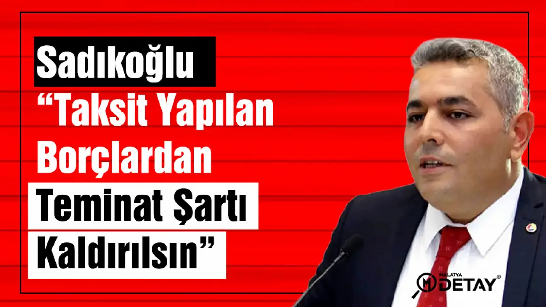 Sadıkoğlu: Taksit Yapılan Borçlardan Teminat Şartı Kaldırılsın...