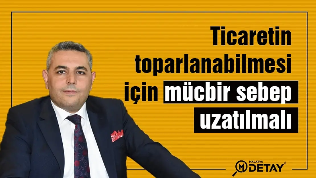 Sadıkoğlu: Ticaretin toparlanabilmesi için mücbir sebep uzatılmalı...