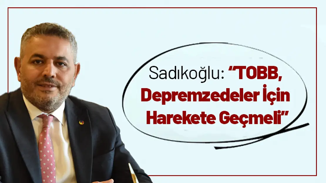 Sadıkoğlu: 'TOBB, Depremzedeler İçin Harekete Geçmeli'