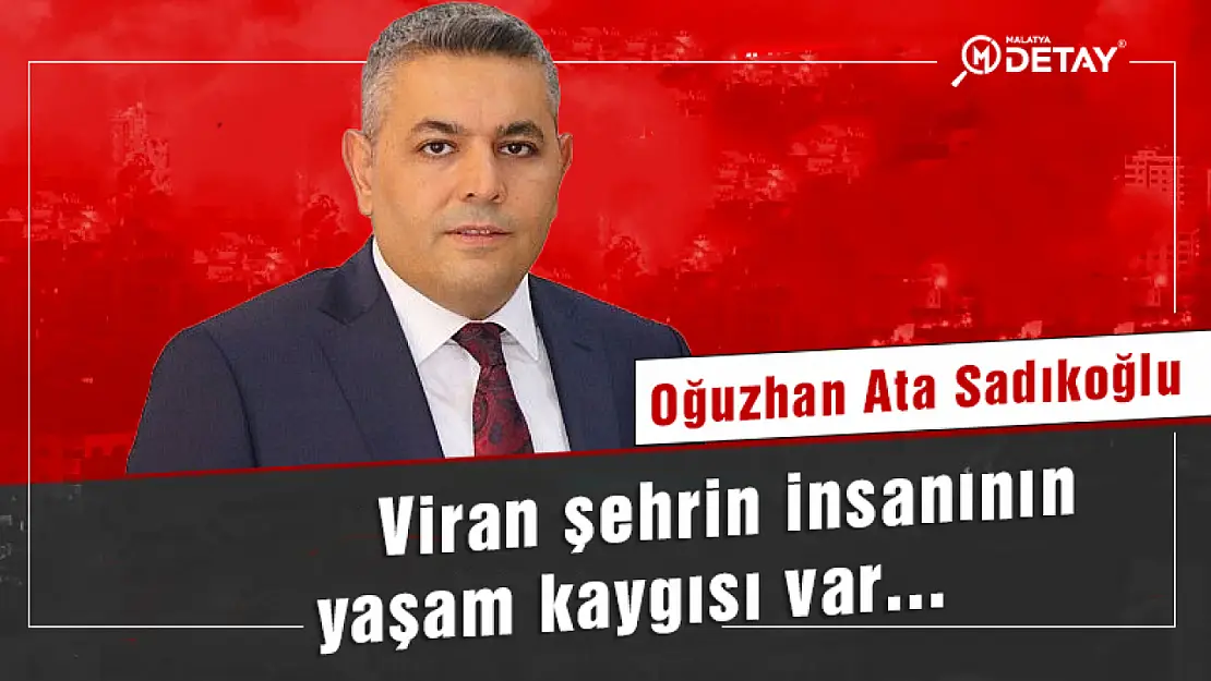 Sadıkoğlu : Viran şehrin insanının yaşam kaygısı var...