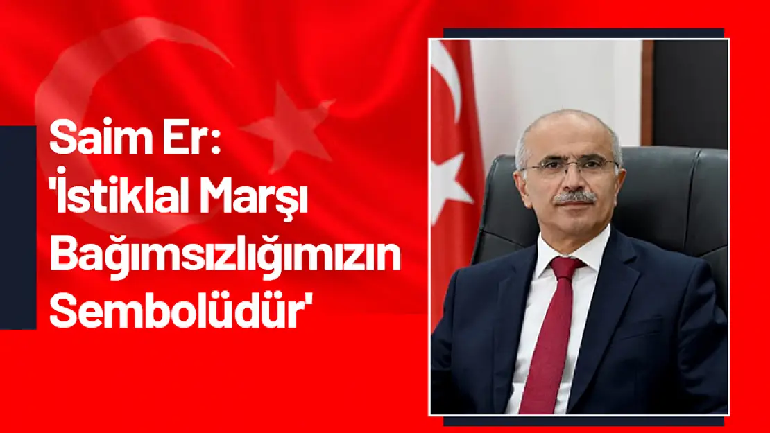 Saim Er: 'İstiklal Marşı Bağımsızlığımızın Sembolüdür'