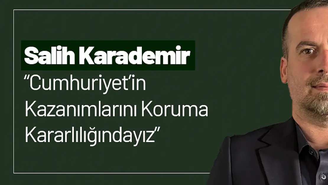 Salih Karademir: 'Cumhuriyet'in Kazanımlarını Koruma Kararlılığındayız'