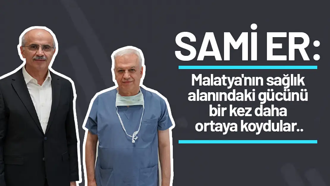 Sami Er: Malatya'nın sağlık alanındaki gücünü bir kez daha ortaya koydular..