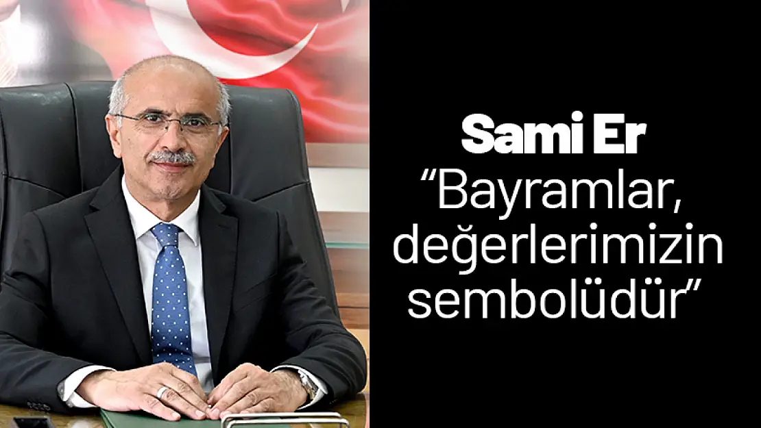 Sami Er 'Bayramlar, değerlerimizin sembolüdür'