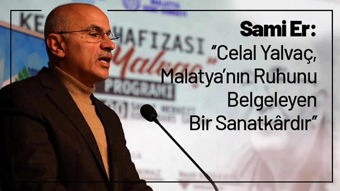 Sami Er: 'Celal Yalvaç, Malatya'nın Ruhunu Belgeleyen Bir Sanatkârdır'