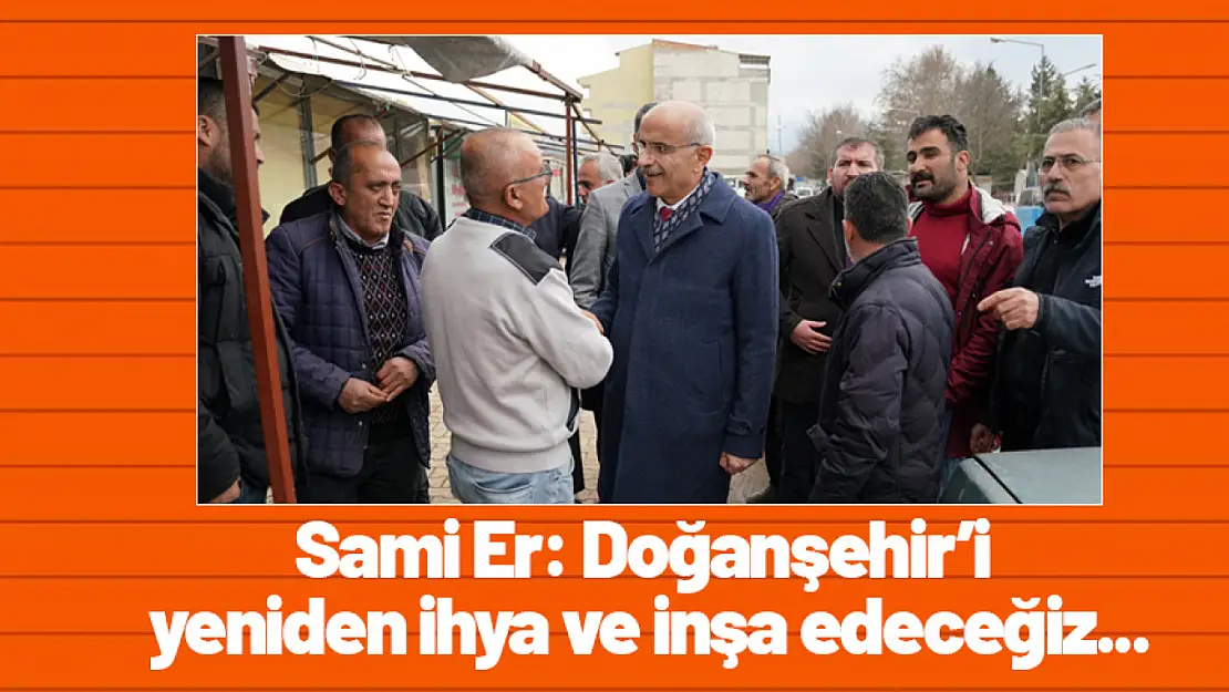 Sami Er: Doğanşehir'i yeniden ihya ve inşa edeceğiz...