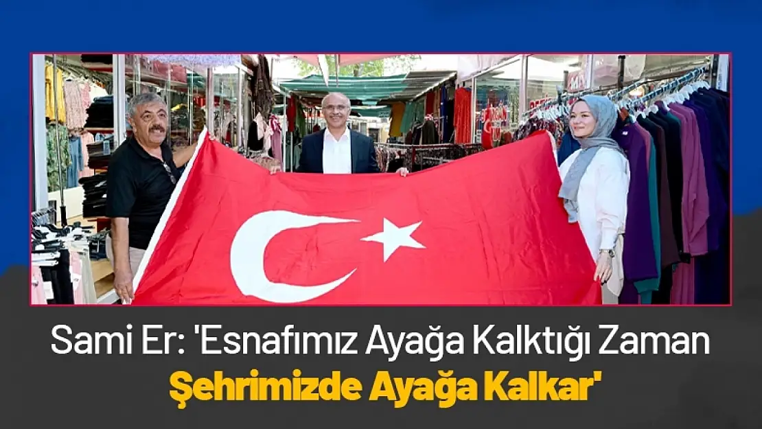 Sami Er: 'Esnafımız Ayağa Kalktığı Zaman Şehrimizde Ayağa Kalkar'