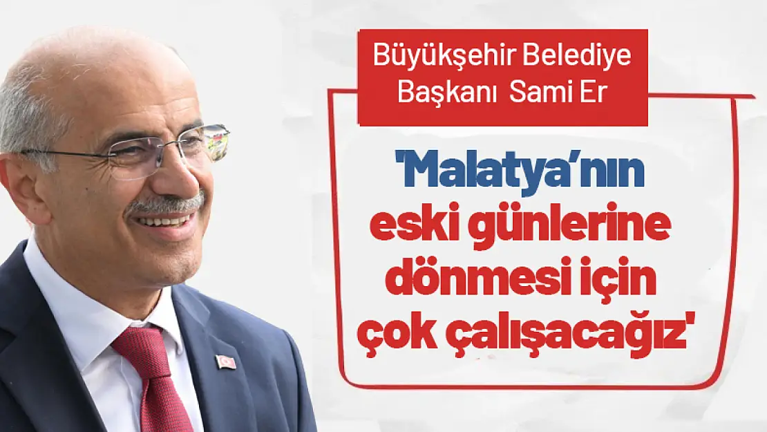 Sami Er: 'Malatya'nın eski günlerine dönmesi için çok çalışacağız'