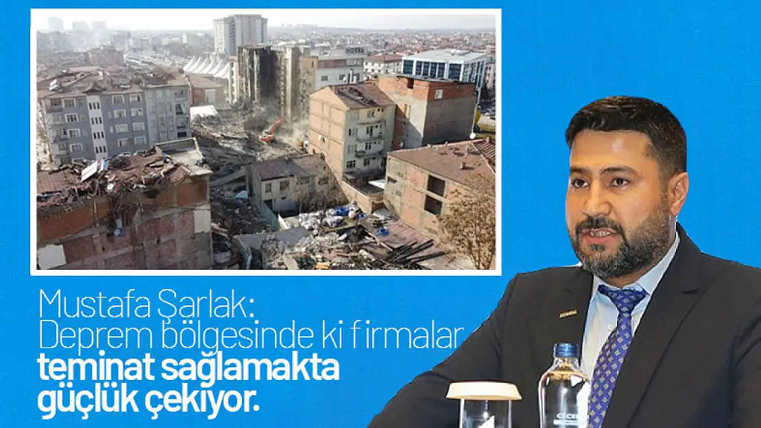 Şarlak: Deprem bölgesinde ki firmalar teminat sağlamakta güçlük çekiyor...