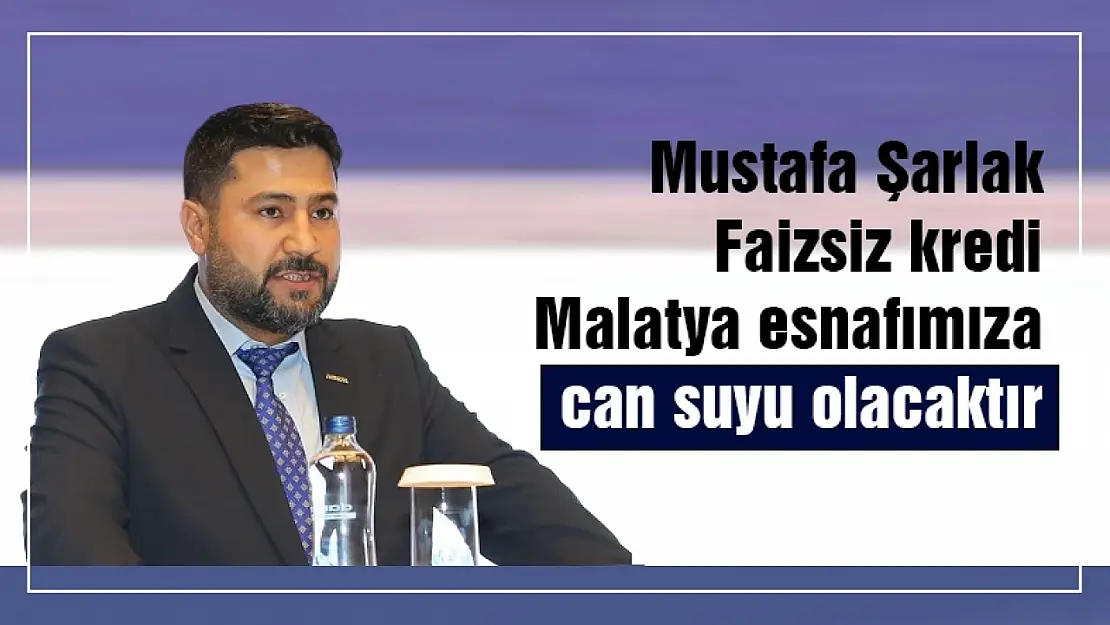 Şarlak: Faizsiz kredi Malatya esnafımıza can suyu olacaktır.