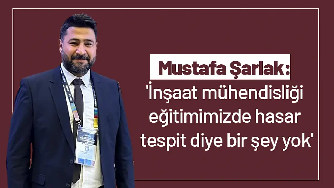 Şarlak: 'İnşaat mühendisliği eğitimimizde hasar tespit diye bir şey yok'