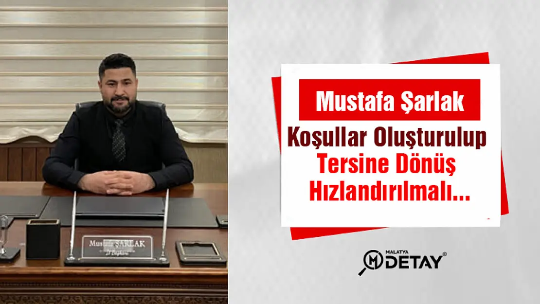 Şarlak: Koşullar oluşturulup Tersine Dönüşün Hızlandırılmalı