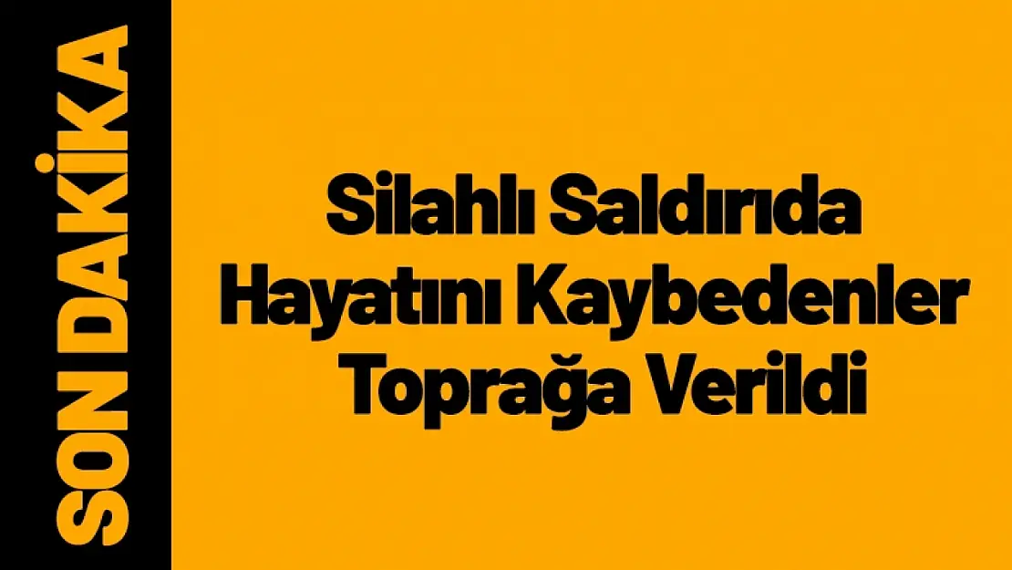 Silahlı Saldırıda Hayatını Kaybedenler Toprağa Verildi..