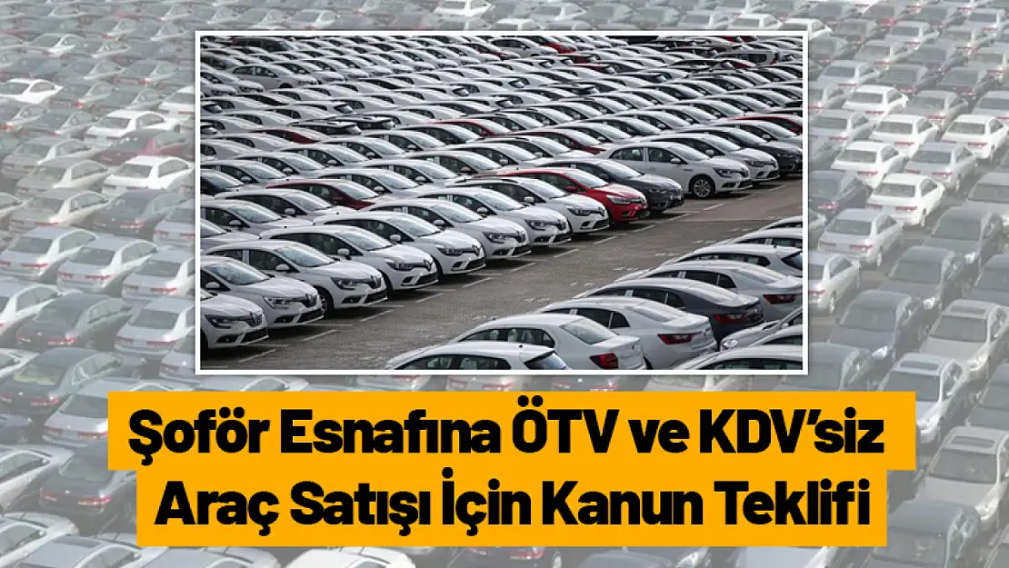 Şoför Esnafına ÖTV ve KDV'siz Araç Satışı İçin Kanun Teklifi