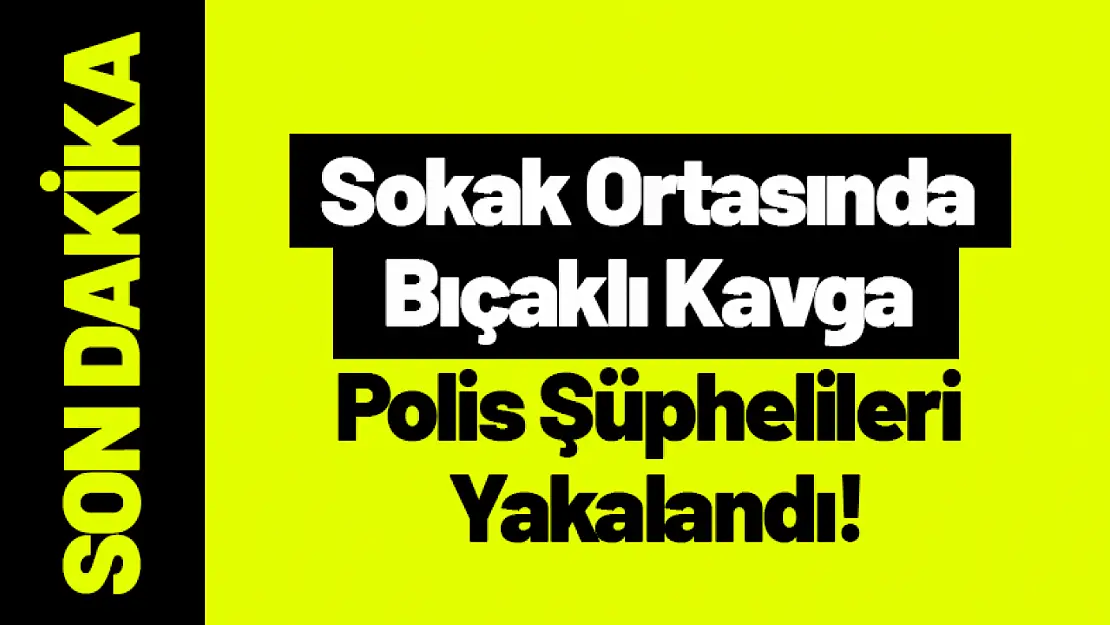 Sokak Ortasında Bıçaklı Kavga: Polis Şüphelileri Yakalandı!