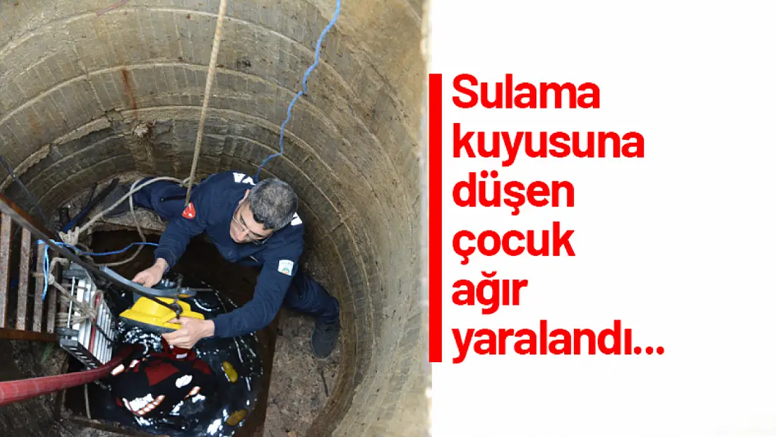 Sulama kuyusuna düşen çocuk ağır yaralandı...