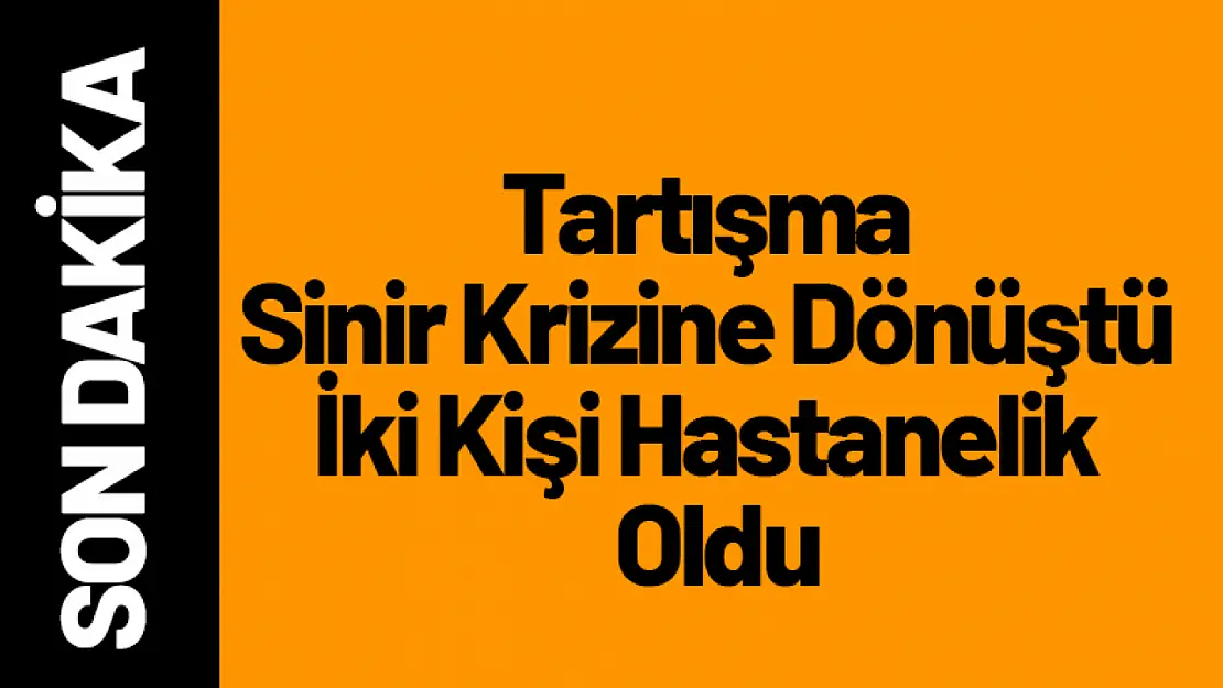 Tartışma Sinir Krizine Dönüştü: İki Kişi Hastanelik Oldu