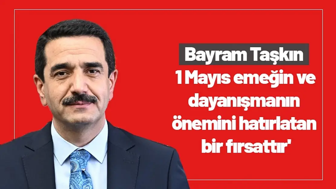 Taşkın : '1 Mayıs emeğin ve dayanışmanın önemini hatırlatan bir fırsattır'