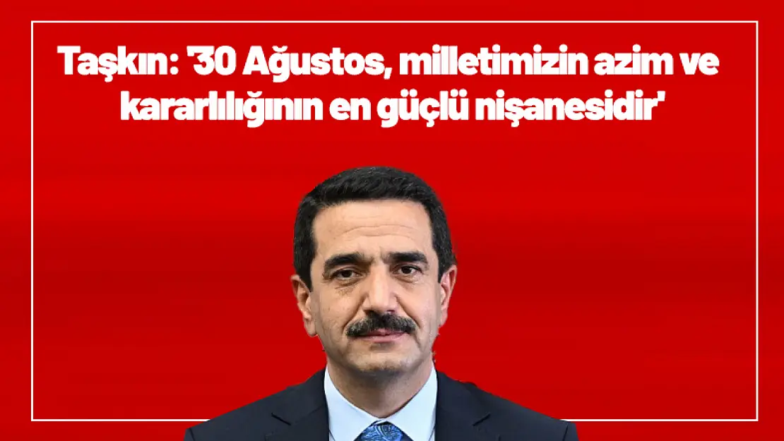 Taşkın: '30 Ağustos, milletimizin azim ve kararlılığının en güçlü nişanesidir'