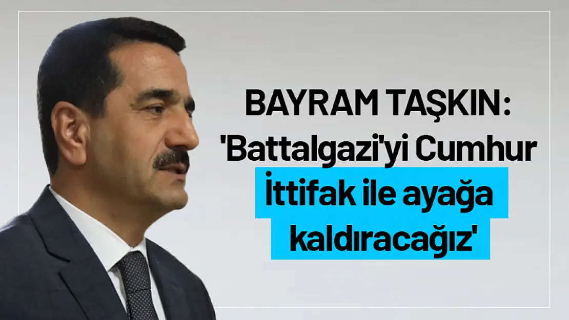 Taşkın: 'Battalgazi'yi Cumhur İttifak ile ayağa kaldıracağız'