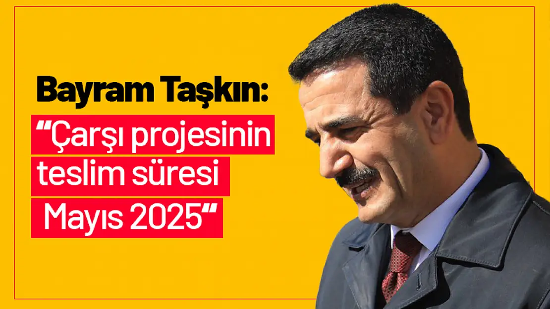 Taşkın: 'Çarşı projesinin teslim süresi Mayıs 2025'