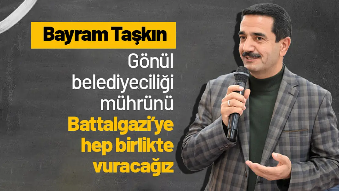 Taşkın : 'Gönül belediyeciliği mührünü Battalgazi'ye hep birlikte vuracağız'