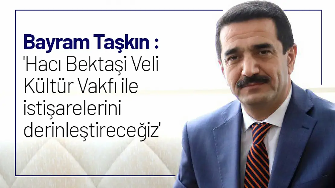 Taşkın : 'Hacı Bektaşi Veli Kültür Vakfı ile istişarelerini derinleştireceğiz'