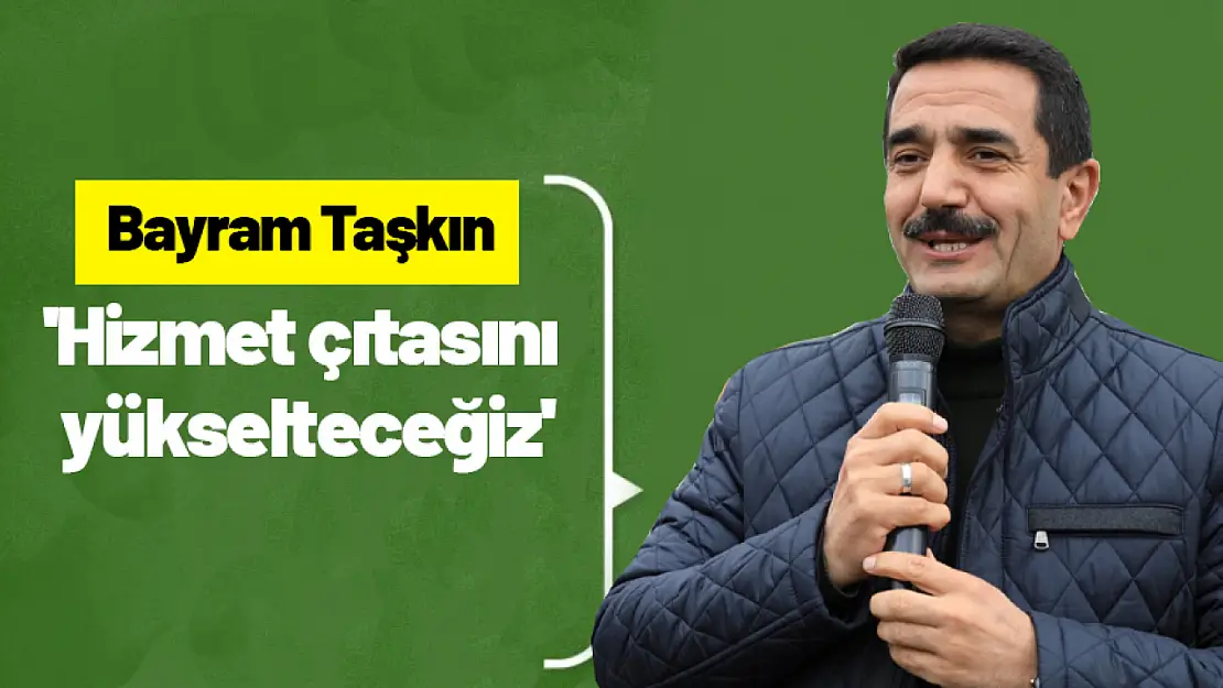 Taşkın: 'Hizmet çıtasını yükselteceğiz'