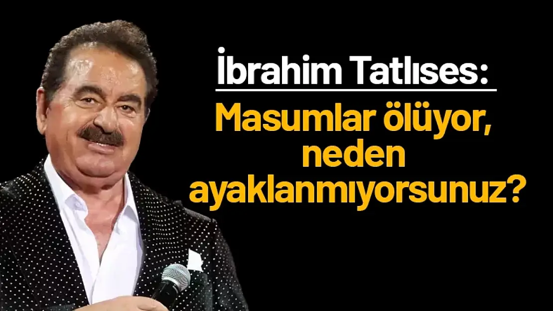 Tatlıses: Masumlar ölüyor, neden ayaklanmıyorsunuz?