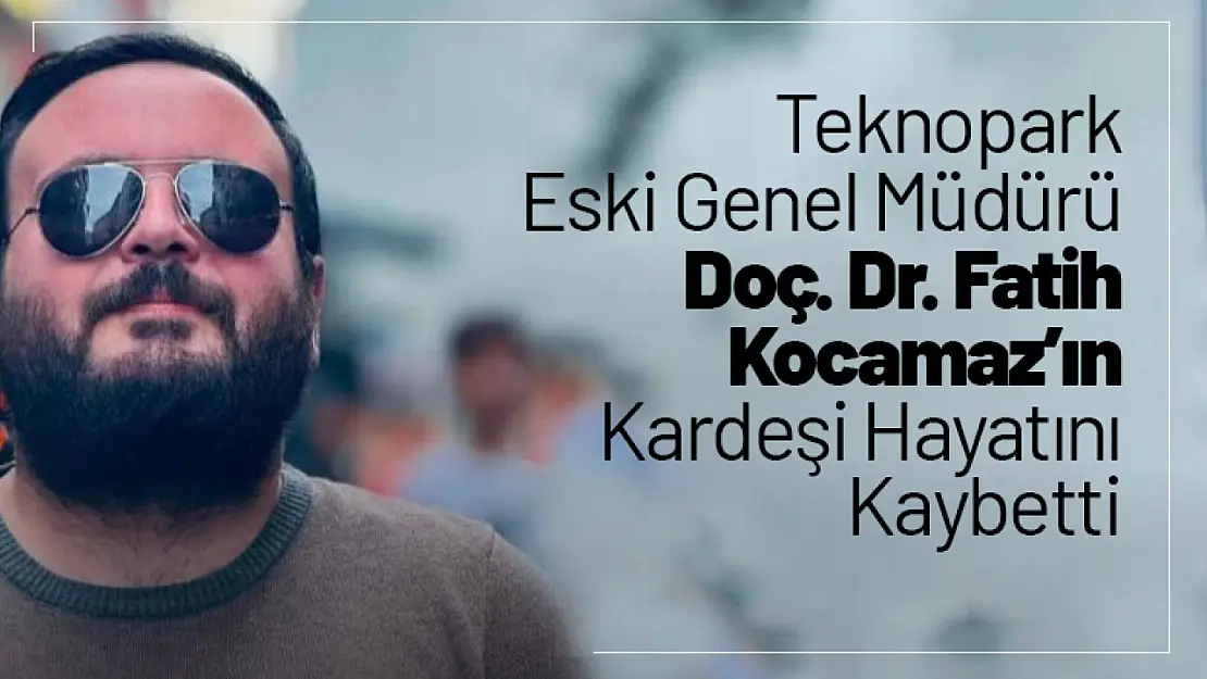 Teknopark Eski Genel Müdürü Doç. Dr. Fatih Kocamaz'ın Kardeşi Hayatını Kaybetti