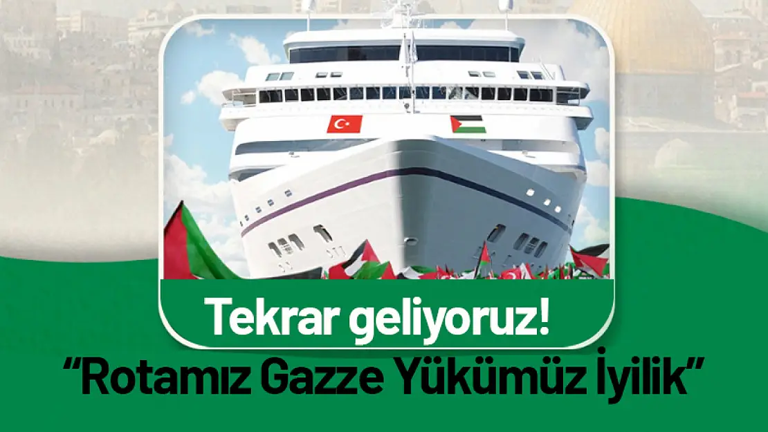 Tekrar geliyoruz 'Rotamız Gazze Yükümüz İyilik'