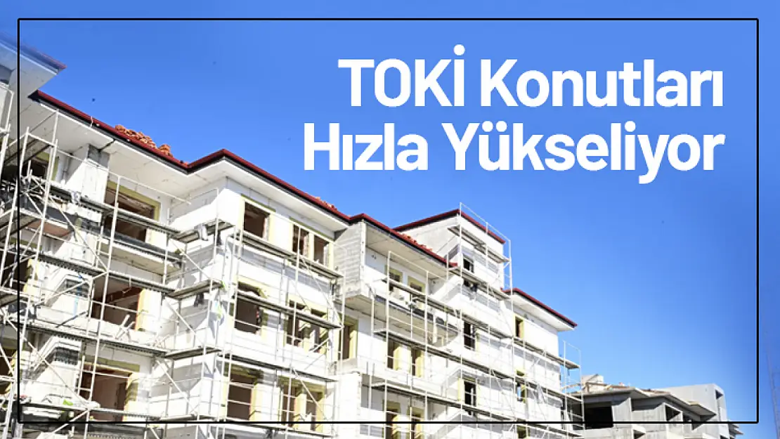 TOKİ Konutları Hızla Yükseliyor