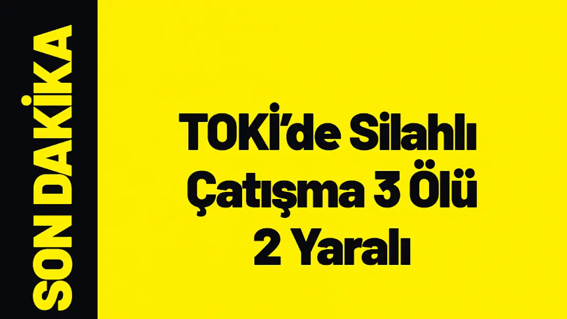 TOKİ'de Silahlı Kavga 3 Ölü 2 Yaralı