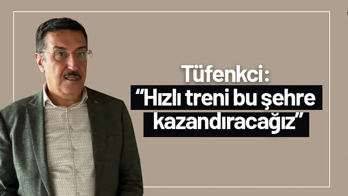 Tüfenkci : 'Hızlı treni bu şehre kazandıracağız'