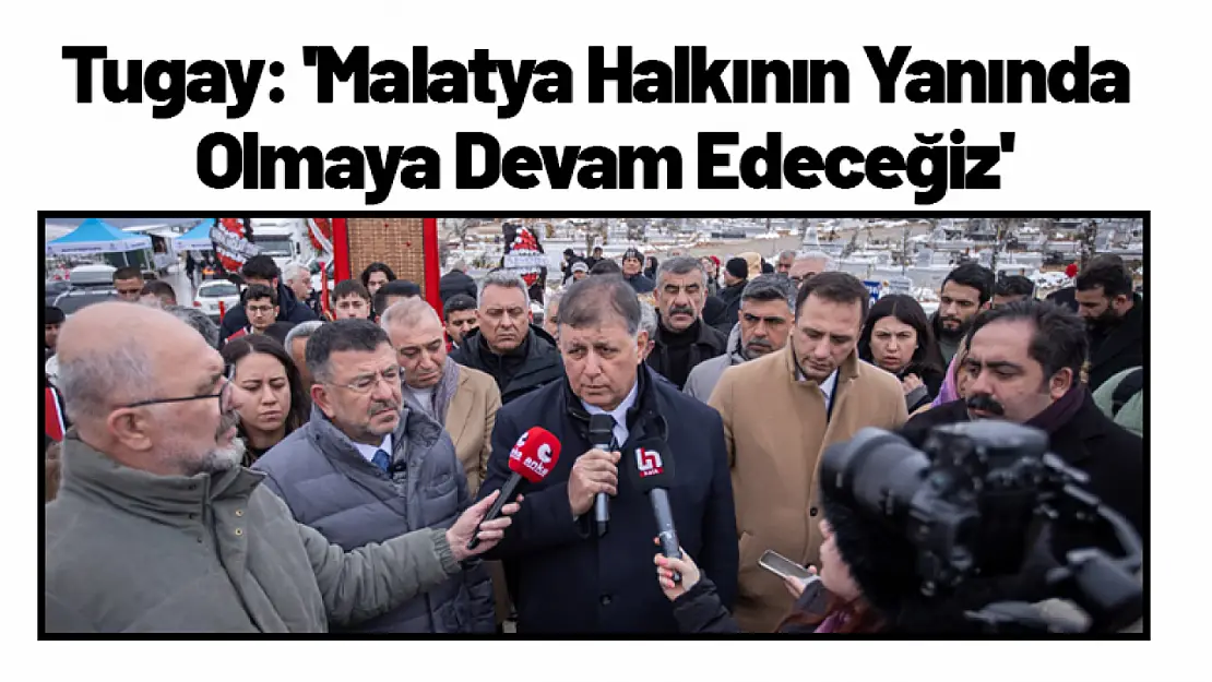 Tugay: 'Malatya Halkının Yanında Olmaya Devam Edeceğiz'