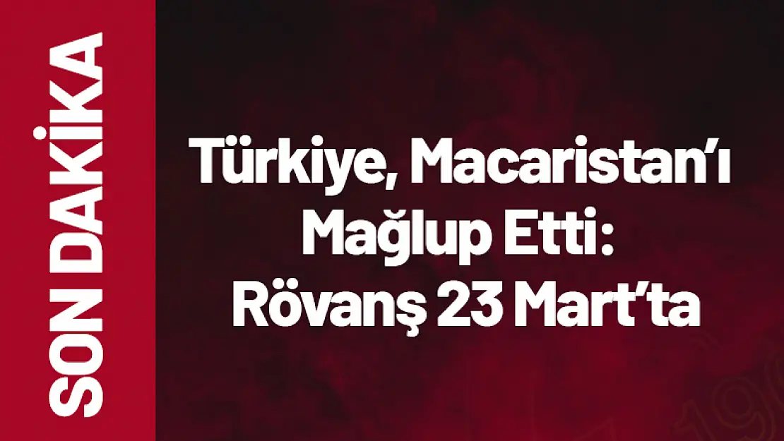 Türkiye, Macaristan'ı Mağlup Etti: Rövanş 23 Mart'ta