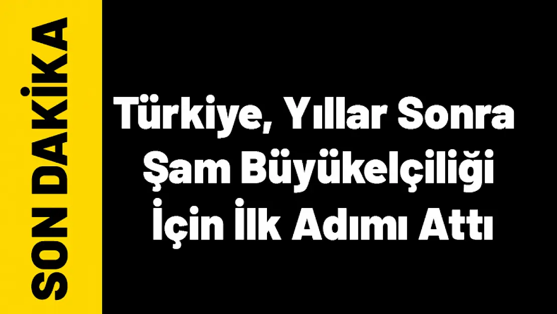 Türkiye, Yıllar Sonra Şam Büyükelçiliği İçin İlk Adımı Attı