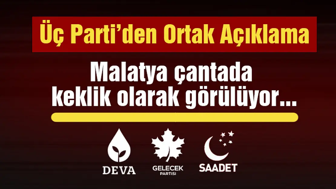 Üç Parti'den Ortak Açıklama: Malatya çantada keklik olarak görülmeye devam etmektedir.