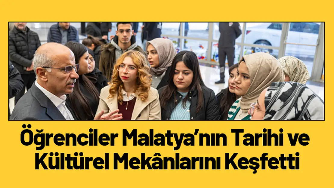 Üniversite Öğrencileri Malatya'nın Tarihi ve Kültürel Mekânlarını Keşfetti